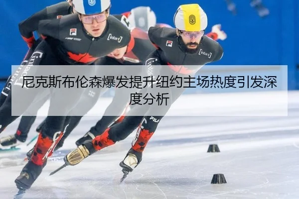 尼克斯布伦森爆发提升纽约主场热度引发深度分析
